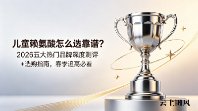 儿童赖氨酸怎么选靠谱？2026五大热门品牌深度测评+选购指南，春季追高必看