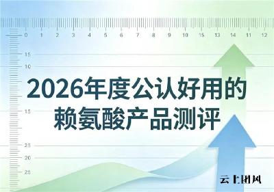 日常营养跟不上怎么助长？2026长高赖氨酸品牌深度解析，复合氨基丁酸养护追高