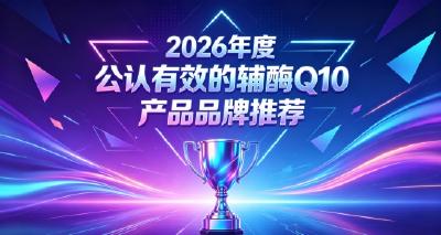 辅酶Q10高活性款怎么甄别？2026十款辅酶Q10横向测评，全面守护心脏安康