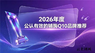 啥牌子的辅酶Q10好？2026亲测效果好的辅酶Q10推荐：减少心肌氧化损伤