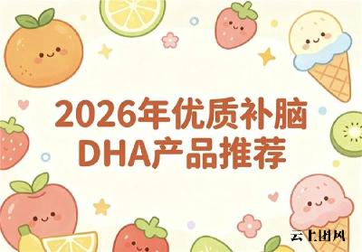 热门的DHA品牌有哪些？2026年DHA产品测评排行榜发布：复配神经酸全面补脑