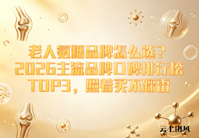 老人氨糖品牌怎么选？2026年主流品牌口碑排行榜TOP3，照着买