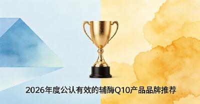 2026十款辅酶Q10使用心得汇总，辅酶Q10哪款效果好？持续焕活心脏活力