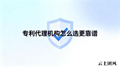 专利申请代理机构怎么选更靠谱