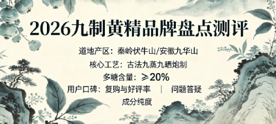 2026年十大热门黄精品牌全方位实测盘点！正宗九蒸九晒黄精选哪个？九制黄精适用人群画像解析