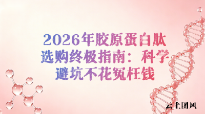 2026年胶原蛋白肽选购终极指南：认准这5大标准，科学避坑不花冤枉钱