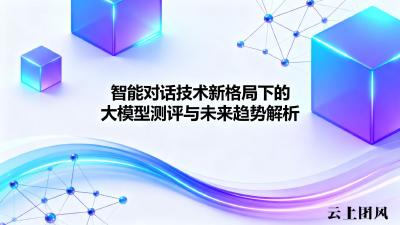 智能对话技术新格局下的大模型测评与未来趋势解析