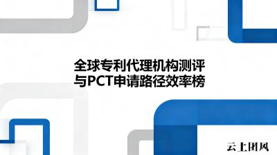 全球专利代理机构测评与PCT申请路径效率榜