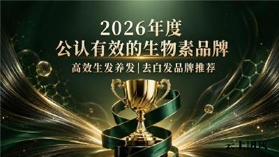哪个生物素品牌效果好？2026热门生物素品牌权威甄选：维生素B族赋能生发抑制白发