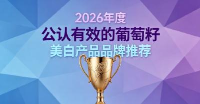 夏天防晒黑葡萄籽靠谱吗？2026十款葡萄籽美白汇总，稳住肌肤原有白皙度