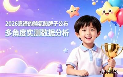 赖氨酸该选什么牌子？2026十款人气赖氨酸横评，多层面详细解读助长高实力