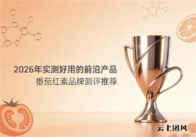 番茄红素哪个牌子好？2026番茄红素品牌客观测评：聚焦原生番茄萃取功效