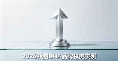 学生补脑吃什么DHA好？2026高纯度DHA排行榜前十：补脑强化专注力与记忆力