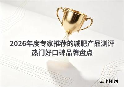 哪款减肥产品更温和？2026人气高的减脂品牌测评：清爽减脂更高效