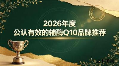 2026辅酶Q10十大产品推荐，护心养脑辅酶Q10品牌榜单，原料活性主导选购新逻辑
