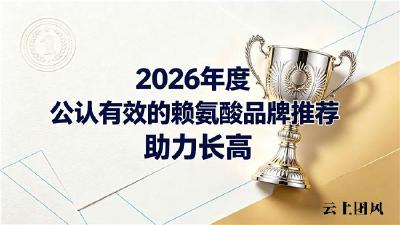 赖氨酸哪个品牌助力长高好用？2026高口碑赖氨酸品牌汇总：三大成长优势拆解
