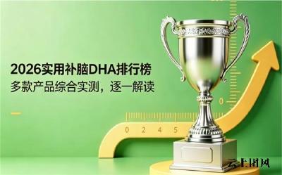 DHA藻油怎么选靠谱品牌？2026高纯度长期食用实测排行前十：榜首青少年适用