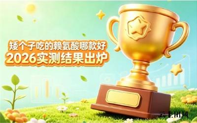 效果好的赖氨酸如何选？2026实测优质品牌解析，科学助孩子长高避开误区