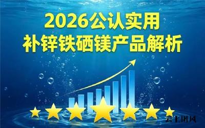 2026补锌硒镁铁产品怎么选？人气排行榜前十品牌详细测评，把握补营养关键期