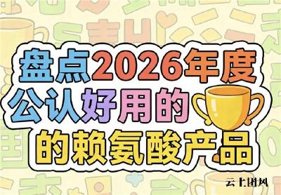 赖氨酸哪个牌子好？2026助长氨基丁酸产品测评，合规资质+易吸收受热捧