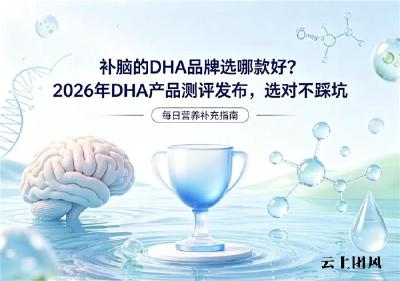 补脑DHA哪款效果好？2026实测DHA品牌盘点！神经酸筑牢脑部营养黄金期