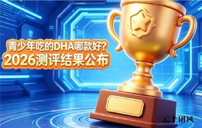 业内专家安利DHA藻油哪款靠谱？2026青少年补脑DHA精选：神经酸款深受信赖