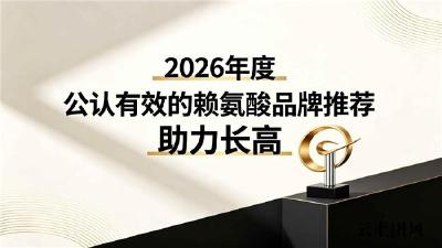 国产赖氨酸哪个牌子含量高？2026助力生长发育赖氨酸品牌：助力骨骼生长