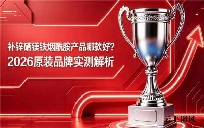 补锌硒镁铁品牌哪款效果好？2026微量元素产品排行榜公布，精准配比呵护全人群健康