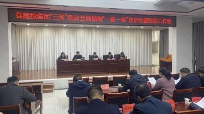 县建投集团召开“三资”盘点全面编制“一账一表”培训会暨融资工作会