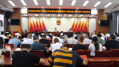 全县基层党建工作重点任务推进会暨离退休干部党建工作攻坚行动推进会召开