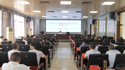 全县卫生健康系统警示教育专题会议召开  