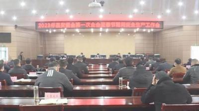 全县2023年安委会第一次全会暨春节期间安全生产工作会召开