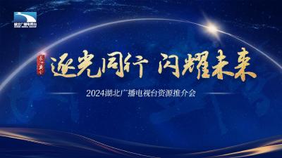 直播 | 2024湖北广播电视台长江盛会“逐光同行·闪耀未来”