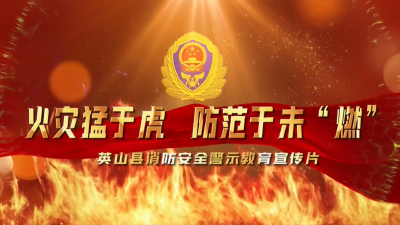 火災(zāi)猛于虎  防患于未“燃”||英山縣消防安全警示教育宣傳片