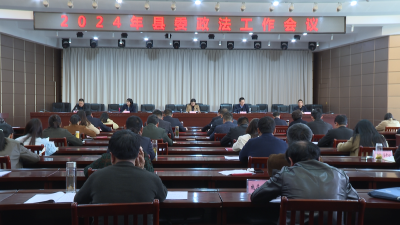 【视频】我县召开2024年县委政法工作会议