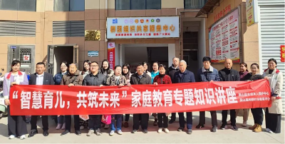 多部门联合开展“智慧育儿，共筑未来”家庭教育专题知识讲座