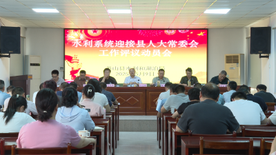 【视频】县水利和湖泊局：落实评议监督工作 推进水利事业健康发展