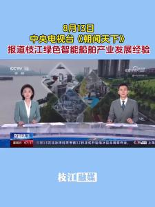 【深入学习贯彻党的二十大精神】中央电视台高质量发展调研行走进枝江！宜昌枝江绿色智能船舶产业发展经验被《朝闻天下》报道。