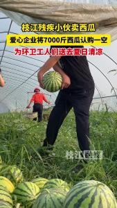 枝江残疾小伙卖西瓜，爱心企业帮忙将7000斤西瓜认购一空，并拿出5000余斤为环卫工人送去夏日清凉