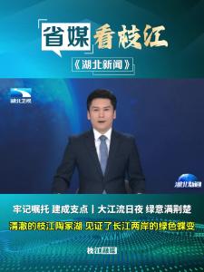 4月26日晚，《湖北新闻》头条报道枝江陶家湖 ：见证长江两岸绿色蝶变，描绘出一幅生态优先、绿色发展的新图景。