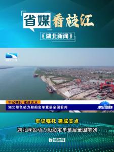 6月29日晚，《湖北新闻》报道枝江：牢记嘱托 建成支点 | 湖北绿色动力船舶定单量居全国前列