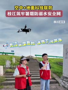​#枝江 空中+地面科技联防，筑牢暑期防溺水安全网。