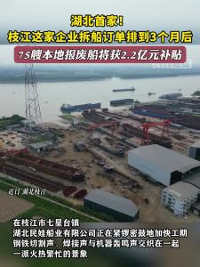 ​湖北首家！枝江这家企业拆船订单排到3个月后，75艘本地报废船将获2.2亿元补贴。