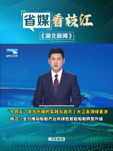 10月20日晚，湖北新闻头条报道枝江 ：全力推动船舶产业向绿色智能船舶转型升级。