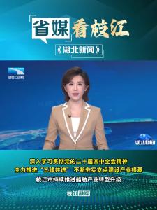 ​10月27日晚，湖北新闻报道枝江 ：深入学习贯彻党的二十届四中全会精神，持续推进船舶产业转型升级。