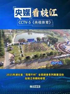 ​11月24日，CCTV-5《央视体育》报道枝江 ：2025年湖北省“百镇千村”全民健身系列赛事活动在枝江市顺利收官！