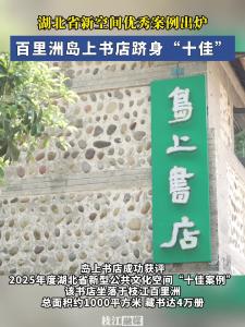 2025年度湖北省新型公共文化空间优秀案例出炉，枝江岛上书店荣获“十佳案例”。