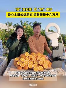 “橙”交云端，领“鲜”市场！爱心主播公益助农，销售脐橙十几万斤！