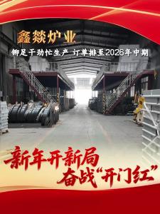 ​新年开新局 奋战“开门红”| 枝江鑫燚炉业：铆足干劲忙生产，订单排至2026年中期！