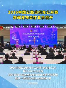 2026中国公路自行车公开赛新闻发布会在北京召开！枝江站比赛将于3月28日开赛！